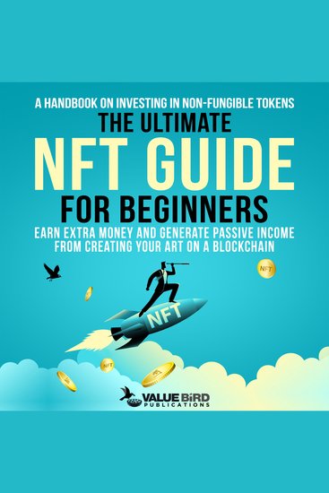 The Ultimate NFT Guide For Beginners - A Handbook on Investing in Non-Fungible Tokens Earn Extra Money and Generate Passive Income from Creating Your Art on a Blockchain - cover