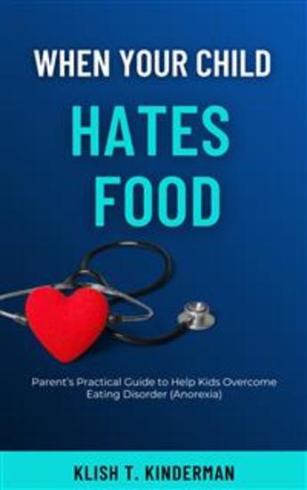 When Your Child Hates Food - Parent’s Practical Guide to Help Kids Overcome Eating Disorder (Anorexia) - cover