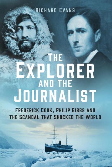 The Explorer and the Journalist - Frederick Cook Philip Gibbs and the Scandal that Shocked the World - cover