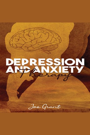 Depression and Anxiety Therapy - Get Rid of Fears and Anxiety to Improve Your Health Develop the Ability to Think Positively and the Mental Toughness Necessary to Succeed in Life (2022 Guide) - cover