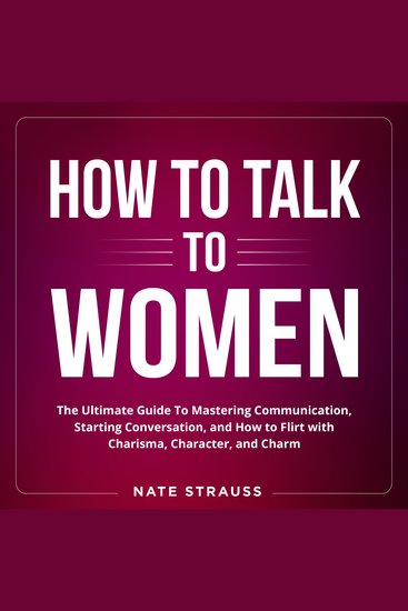 How to Talk To Women - The Ultimate Guide To Mastering Communication Starting Conversation and How to Flirt with Charisma Character and Charm - cover