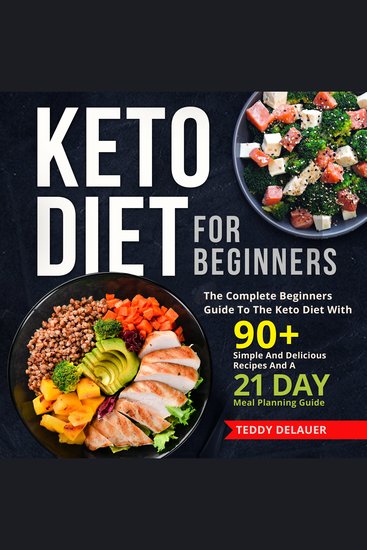 Keto Diet for Beginners - The Complete Beginners Guide To The Keto Diet With 90+ Simple And Delicious Recipes And A 21 Day Meal Planning Guide - cover
