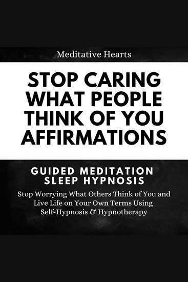 Stop Caring What People Think of You Affirmations: Guided Meditation Sleep Hypnosis - Stop Worrying What Others Think of You and Live Life on Your Own Terms Using Self-Hypnosis & Hypnotherapy - cover