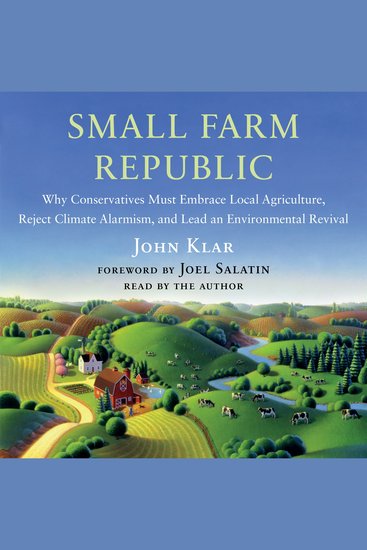 Small Farm Republic - Why Conservatives Must Embrace Local Agriculture Reject Climate Alarmism and Lead an Environmental Revival - cover