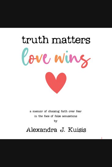 Truth Matters Love Wins - A Memoir of Choosing Faith over Fear in the Face of False Accusations - cover