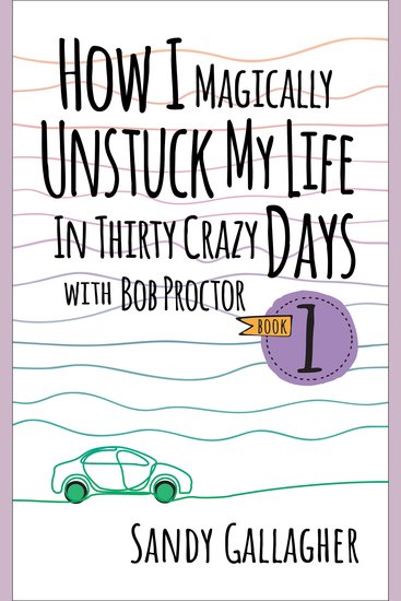 How I Magically Unstuck My Life in Thirty Crazy Days with Bob Proctor Book 1 - cover