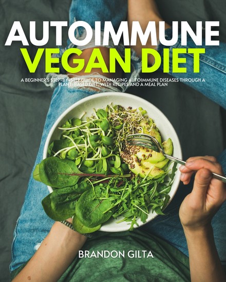 Autoimmune Vegan Diet - A Beginner's Step-by-Step Guide to Managing Autoimmune Diseases Through a Plant-Based Diet With Recipes and a Meal Plan - cover