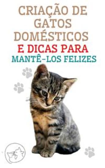 Criação de Gatos Domésticos e Dicas Para Mantê-los Felizes - O melhor guia para você entender e amar seu gato - cover
