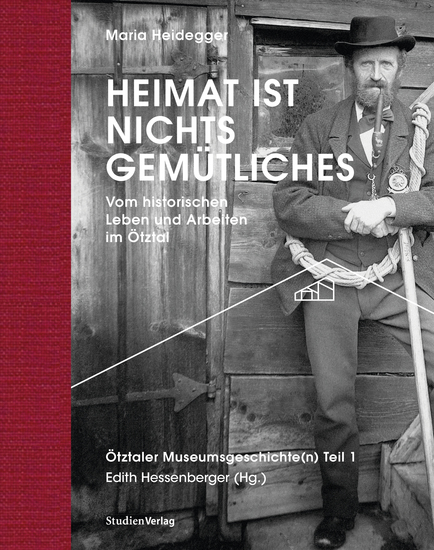 Heimat ist nichts Gemütliches Vom historischen Leben und Arbeiten im Ötztal - Ötztaler Museumsgeschichte(n) Teil 1 - cover