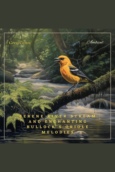 Serene River Stream and Enchanting Bullock’s Oriole Melodies - Ambient Audio from Californian Woodland - cover