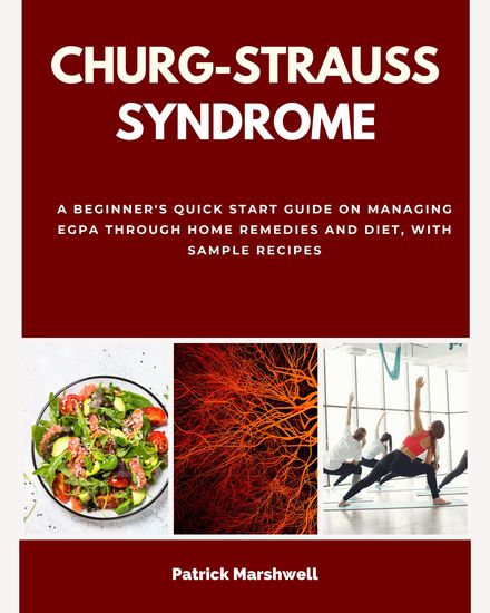 Churg-Strauss Syndrome - A Beginner's Quick Start Guide on Managing EGPA Through Home Remedies and Diet With Sample Recipes - cover