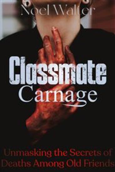Classmate Carnage - Unmasking the Secrets of Deaths Among Old Friends - cover