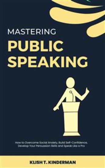 Mastering Public Speaking - How to Overcome Social Anxiety Build Self-Confidence Develop Your Persuasion Skills and Speak Like a Pro - cover