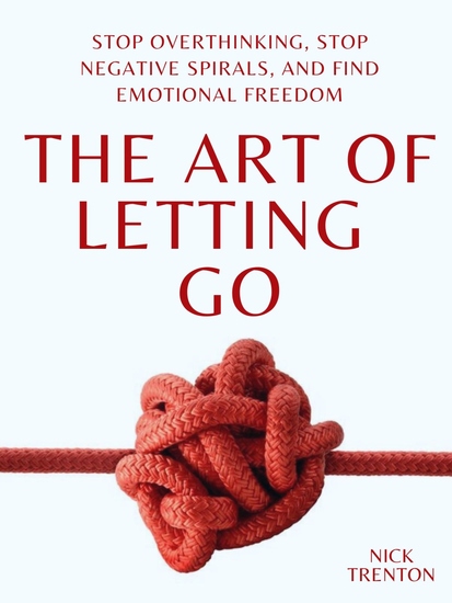The Art of Letting Go - Stop Overthinking Stop Negative Spirals and Find Emotional Freedom - cover
