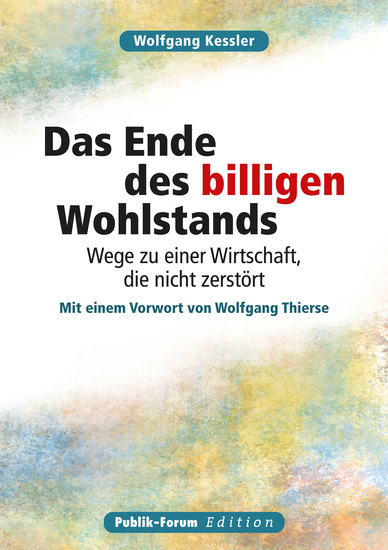 Wolfgang Kessler Das Ende des billigen Wohlstands - Wege zu einer Wirtschaft die nicht zerstört Mit einem Vorwort von Wolfgang Thierse - cover