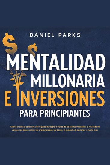 Mentalidad Millonaria E Inversiones Para Principiantes - Cultiva el éxito y construye una riqueza duradera a través de los fondos indexados el mercado de valores los bienes raíces las criptomonedas los bonos el comercio de opciones y mucho más - cover