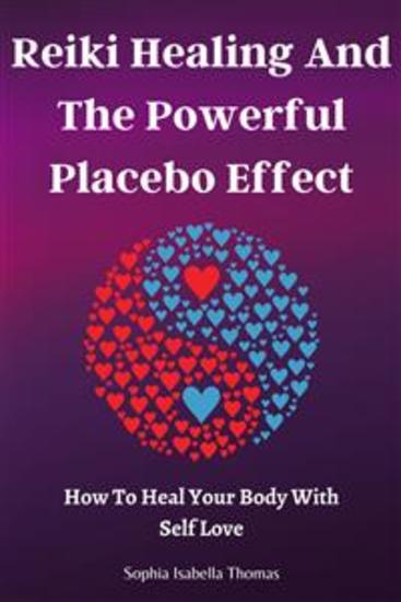 Reiki Healing And The Powerful Placebo Effect - How To Heal Your Body With Self Love - cover