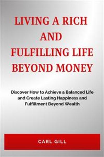Living A Rich And Fulfilling Life Beyond Money - Discover How to Achieve a Balanced Life and Create Lasting Happiness and Fulfillment Beyond Wealth - cover
