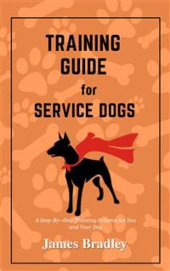Training Guide for Service Dogs - A Step-By –Step Training Scheme for You and Your Dog - cover