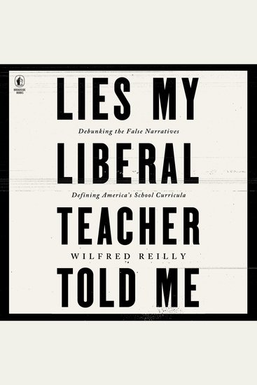 Lies My Liberal Teacher Told Me - Debunking the False Narratives Defining America’s School Curricula - cover