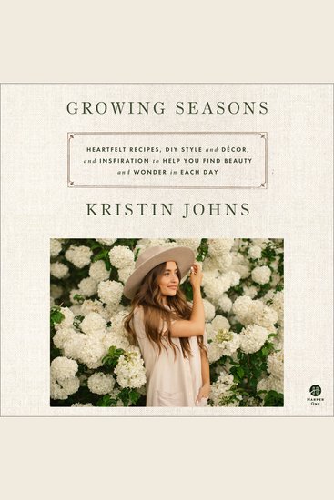 Growing Seasons - Heartfelt Recipes DIY Style and Decor and Inspiration to Help You Find Beauty and Wonder in Each Day - A Year of Growth and Celebration through Food Design and Faith - cover