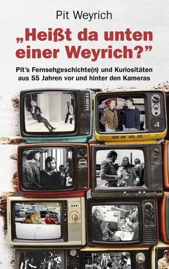 Heißt da unten einer Weyrich? - Pit's Fernsehgeschichte(n) und Kuriositäten aus 55 Jahren vor und hinter den Kameras - cover