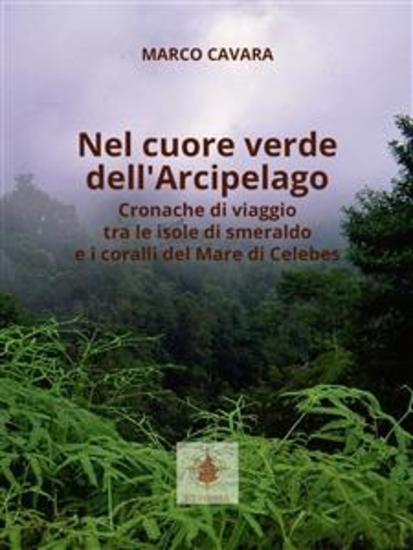 Nel Cuore Verde dell'arcipelago - Cronache di viaggio tra le isole di smeraldo e i coralli del Mare di Celebes - cover