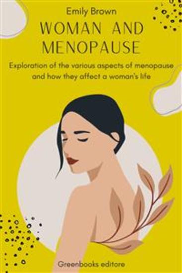Woman and Menopause - Exploration of the various aspects of menopause and how they affect a woman's - cover