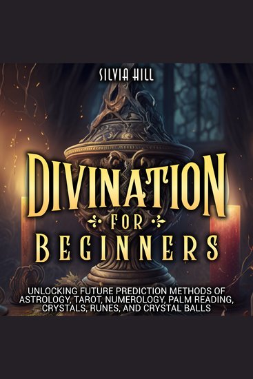 Divination for Beginners: Unlocking Future Prediction Methods of Astrology Tarot Numerology Palm Reading Crystals Runes and Crystal Balls - cover