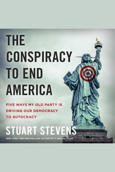 The Conspiracy to End America - Five Ways My Old Party Is Driving Our Democracy to Autocracy - cover
