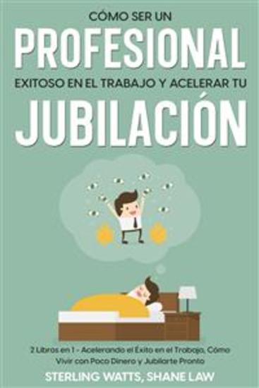 Cómo ser un Profesional Exitoso en el Trabajo y Acelerar tu Jubilación - 2 Libros en 1 - Acelerando el Éxito en el Trabajo Cómo Vivir con Poco Dinero y Jubilarte Pronto - cover