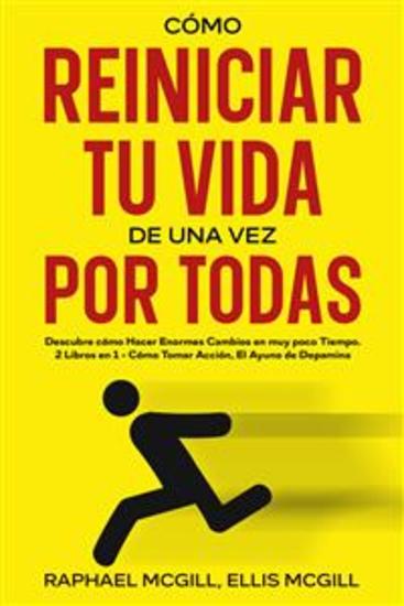Cómo Reiniciar tu Vida de una Vez por Todas - Descubre cómo Hacer Enormes Cambios en muy poco Tiempo 2 Libros en 1 - Cómo Tomar Acción El Ayuno de Dopamina - cover