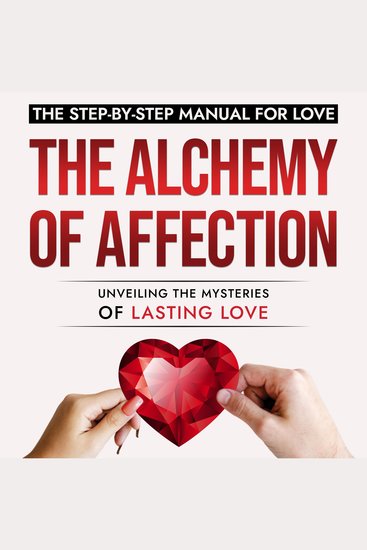 Alchemy of Affection The: Unveiling the Mysteries of Lasting Love - The Step-By-Step Manual for Love - cover