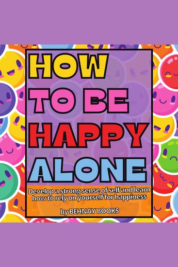 How To Be Happy Alone - Develop a Strong Sense Of Self And Learn How To Rely On Yourself For Happiness - cover