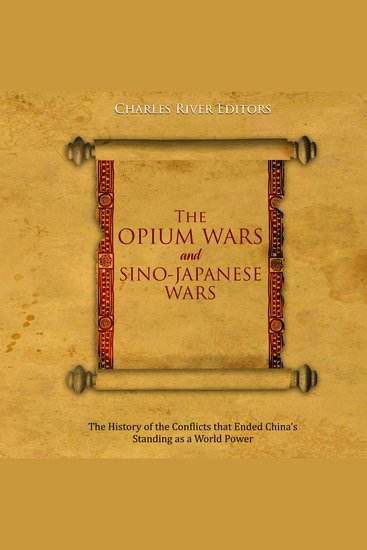 Opium Wars and Sino-Japanese Wars The: The History of the Conflicts that Ended China’s Standing as a World Power - cover