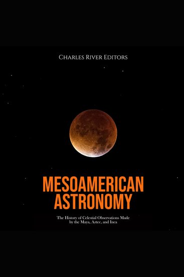Mesoamerican Astronomy: The History of Celestial Observations Made by the Maya Aztec and Inca - cover