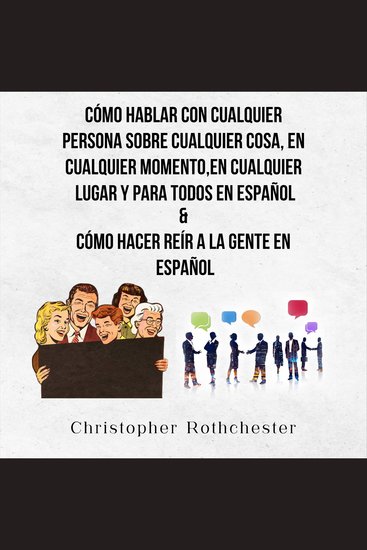 Cómo Hablar Con Cualquier Persona Sobre Cualquier Cosa En Cualquier Momento En Cualquier Lugar Y Para Todos En Español & Cómo Hacer Reír A La Gente En Español (Spanish Edition) - cover