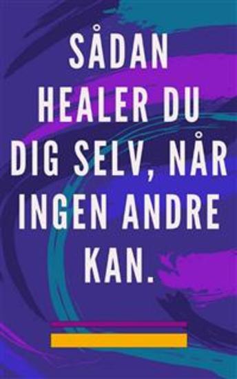 Sådan healer du dig selv når ingen andre kan - Selvhelbredende metode for sjæl og ånd og tiltrække alt hvad der er godt og smukt - cover