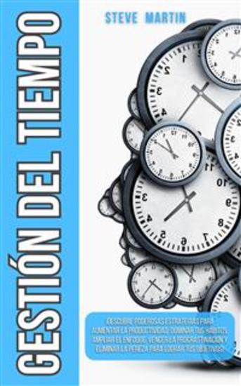 Gestión del Tiempo - ¡Descubre Poderosas Estrategias Para Aumentar La Productividad Dominar Tus Hábitos Ampliar El Enfoque Vencer La Procrastinación Y Eliminar La Pereza Para Lograr Tus Objetivos! - cover