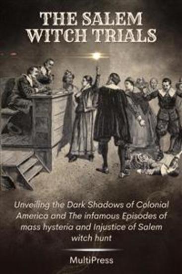 The Salem Witch Trials - Unveiling the Dark Shadows of Colonial America and The infamous Episodes of mass hysteria and Injustice of Salem witch hunt - cover