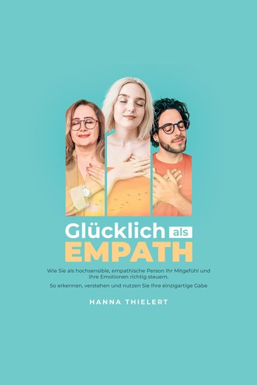 Glücklich als Empath: Wie Sie als hochsensible empathische Person Ihr Mitgefühl und Ihre Emotionen richtig steuern So erkennen verstehen und nutzen Sie Ihre einzigartige Gabe - cover