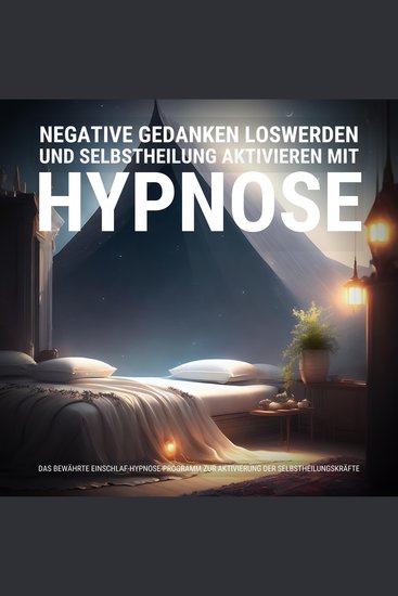 Negative Gedanken loswerden und Selbstheilung aktivieren mit Hypnose - Das bewährte Einschlaf-Hypnose-Programm zur Aktivierung der Selbstheilungskräfte - cover
