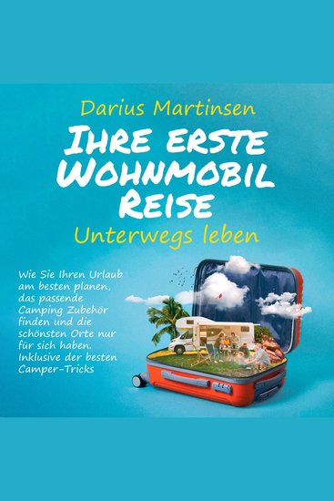 Ihre erste Wohnmobil-Reise – Unterwegs leben: Wie Sie Ihren Urlaub am besten planen das passende Camping Zubehör finden und die schönsten Orte nur für sich haben Inklusive der besten Camper-Tricks - cover