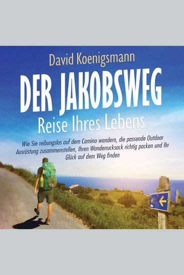 Der Jakobsweg – Reise Ihres Lebens: Wie Sie reibungslos auf dem Camino wandern die passende Outdoor Ausrüstung zusammenstellen Ihren Wanderrucksack richtig packen und Ihr Glück auf dem Weg finden - cover