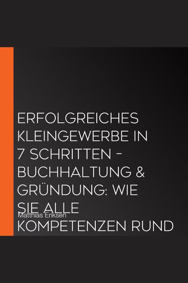 Erfolgreiches Kleingewerbe in 7 Schritten – Buchhaltung & Gründung: Wie Sie alle Kompetenzen rund um die Selbstständigkeit erlernen und Fehler in der Steuererklärung vermeiden - cover