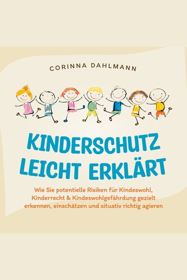Kinderschutz leicht erklärt: Wie Sie potentielle Risiken für Kindeswohl Kinderrecht & Kindeswohlgefährdung gezielt erkennen einschätzen und situativ richtig agieren - cover