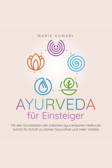 Ayurveda für Einsteiger: Mit den Grundsätzen der indischen ayurvedischen Heilkunde Schritt für Schritt zu starker Gesundheit und mehr Vitalität - cover