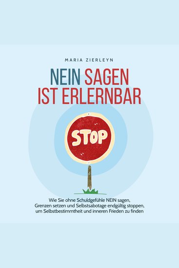 Nein sagen ist erlernbar: Wie Sie ohne Schuldgefühle NEIN sagen Grenzen setzen und Selbstsabotage endgültig stoppen um Selbstbestimmtheit und inneren Frieden zu finden - cover