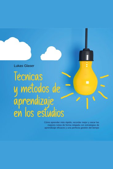 Técnicas y métodos de aprendizaje en los estudios: Cómo aprender más rápido recordar mejor y sacar las mejores notas de forma relajada con estrategias de aprendizaje eficaces y una perfecta gestión del tiempo - cover