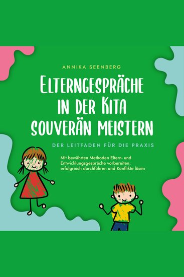 Elterngespräche in der Kita souverän meistern - Der Leitfaden für die Praxis: Mit bewährten Methoden Eltern- und Entwicklungsgespräche vorbereiten erfolgreich durchführen und Konflikte lösen - cover